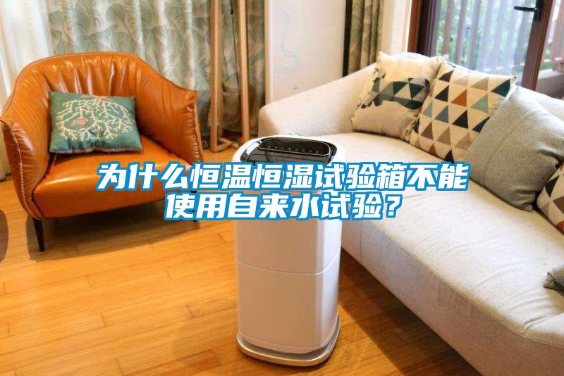 為什么恒溫恒濕試驗(yàn)箱不能使用自來水試驗(yàn)?