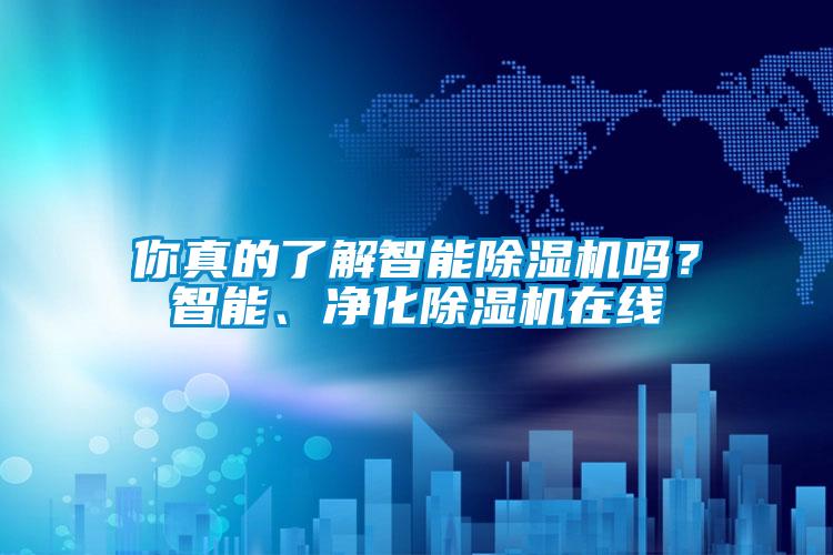 你真的了解智能除濕機嗎？智能、凈化除濕機在線