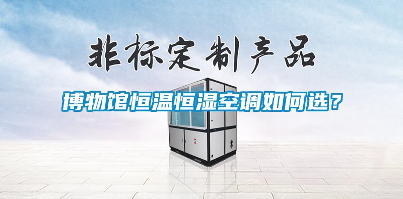 博物館恒溫恒濕空調(diào)如何選?