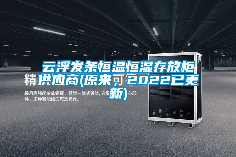 云浮發(fā)條恒溫恒濕存放柜供應(yīng)商(原來，2022已更新)