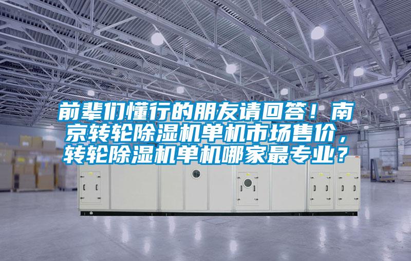 前輩們懂行的朋友請回答！南京轉輪除濕機單機市場售價，轉輪除濕機單機哪家最專業？