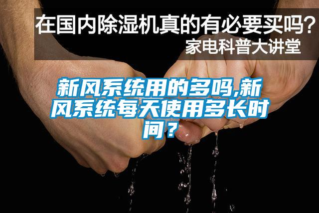 新風(fēng)系統(tǒng)用的多嗎,新風(fēng)系統(tǒng)每天使用多長時間？