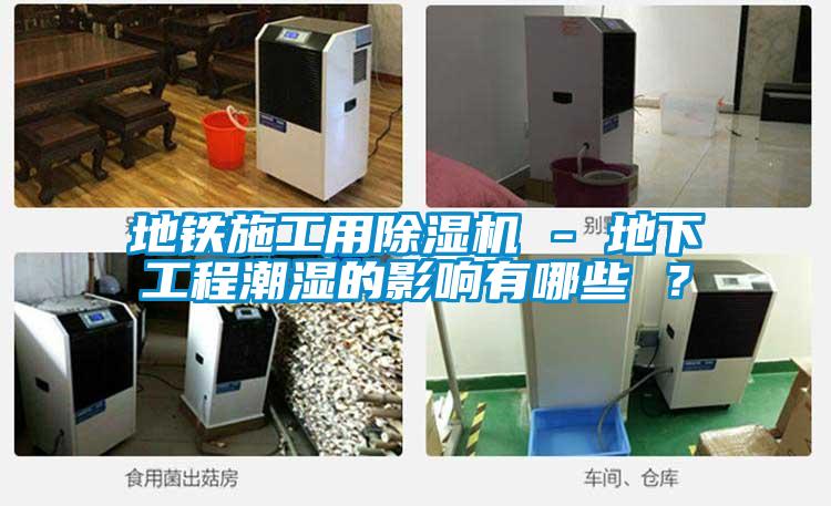 地鐵施工用除濕機 - 地下工程潮濕的影響有哪些 ？