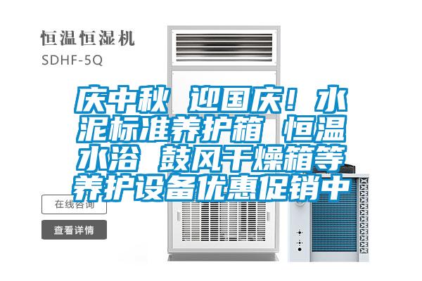 慶中秋 迎國慶！水泥標準養護箱 恒溫水浴 鼓風干燥箱等養護設備優惠促銷中