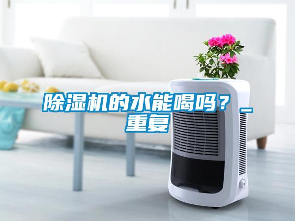除濕機的水能喝嗎？_重復(fù)