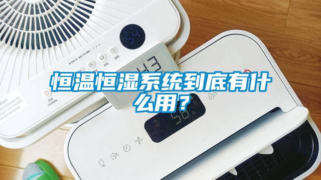 恒溫恒濕系統到底有什么用？