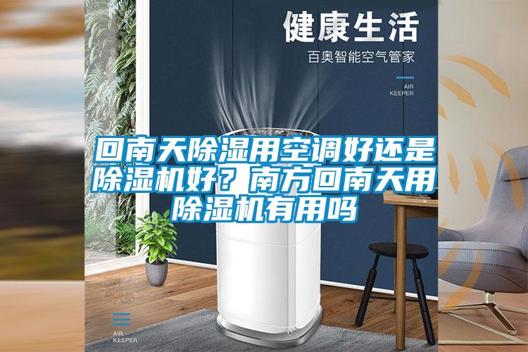 回南天除濕用空調好還是除濕機好？南方回南天用除濕機有用嗎