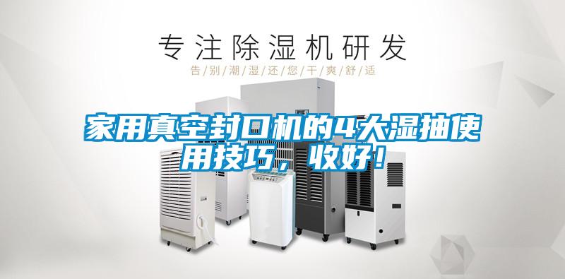 家用真空封口機(jī)的4大濕抽使用技巧，收好！