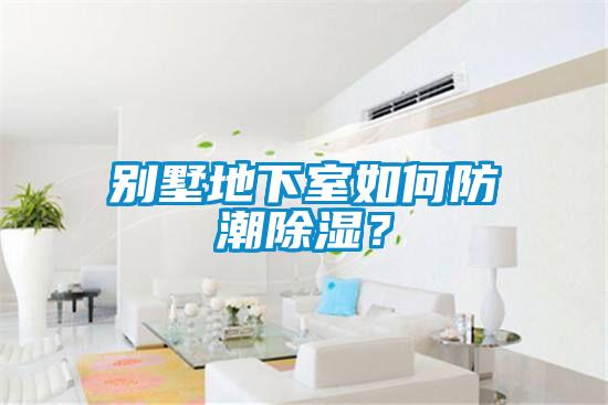 別墅地下室如何防潮除濕？
