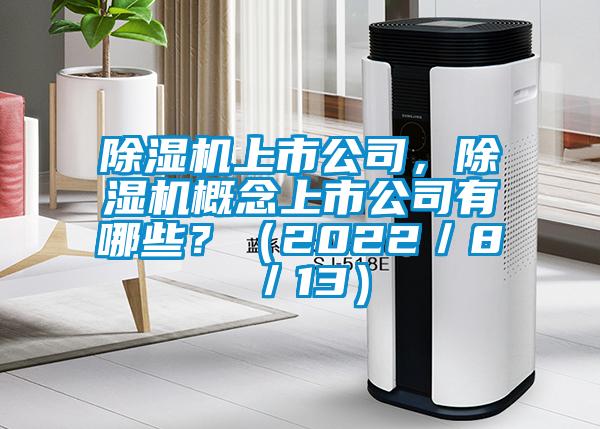 除濕機(jī)上市公司，除濕機(jī)概念上市公司有哪些？（2022／8／13）