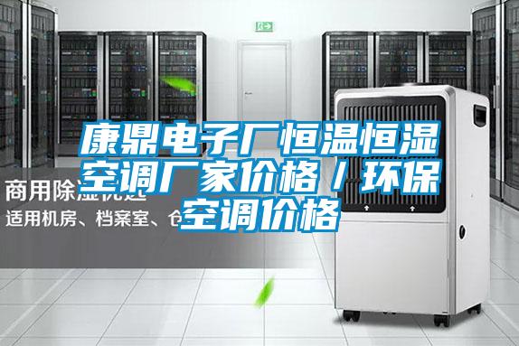 康鼎電子廠恒溫恒濕空調(diào)廠家價格／環(huán)?？照{(diào)價格