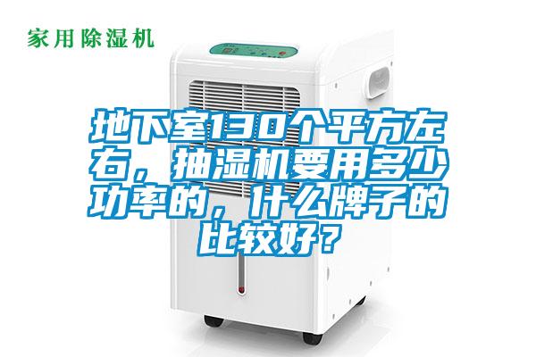 地下室130個平方左右，抽濕機要用多少功率的，什么牌子的比較好？