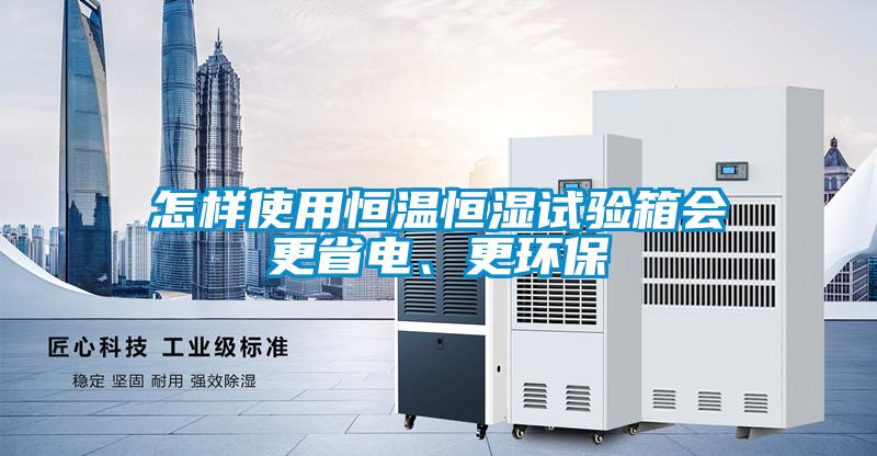 怎樣使用恒溫恒濕試驗箱會更省電、更環保