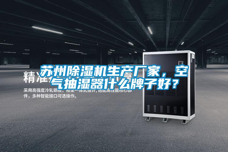蘇州除濕機(jī)生產(chǎn)廠家,空氣抽濕器什么牌子好?