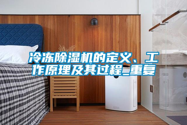 冷凍除濕機(jī)的定義、工作原理及其過程_重復(fù)
