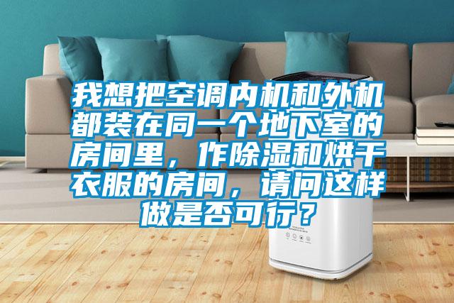 我想把空調(diào)內(nèi)機(jī)和外機(jī)都裝在同一個(gè)地下室的房間里，作除濕和烘干衣服的房間，請(qǐng)問(wèn)這樣做是否可行？