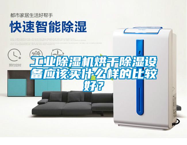 工業除濕機烘干除濕設備應該買什么樣的比較好？