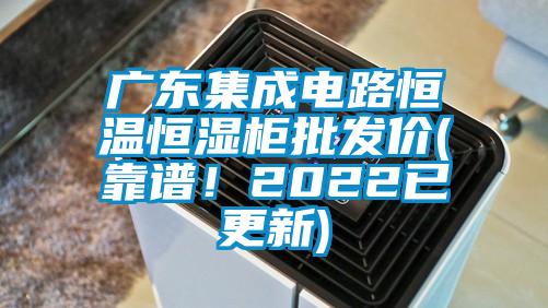 廣東集成電路恒溫恒濕柜批發(fā)價(jià)(靠譜！2022已更新)