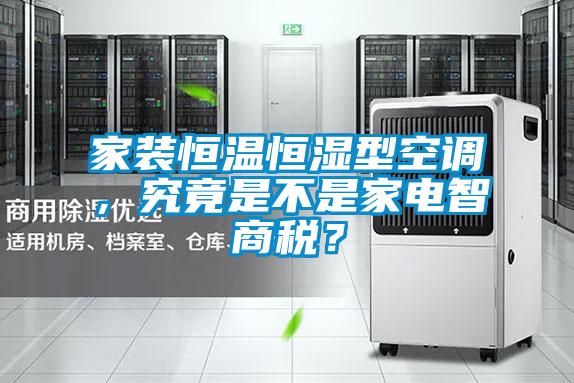 家裝恒溫恒濕型空調,究竟是不是家電智商稅?