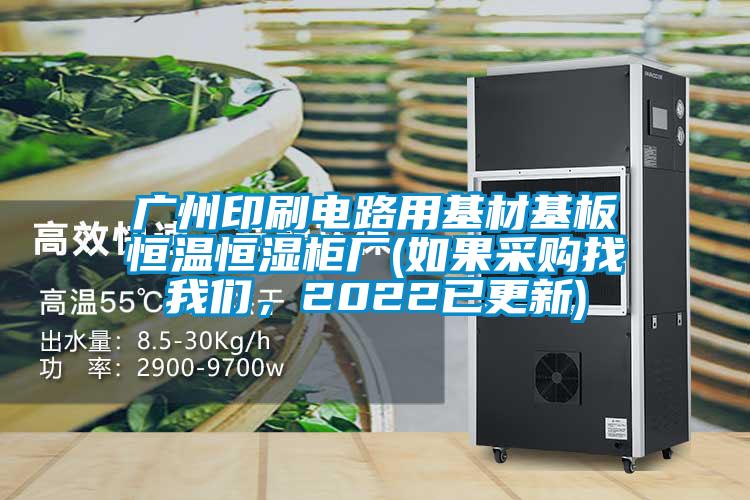 廣州印刷電路用基材基板恒溫恒濕柜廠(如果采購找我們,2022已更新)