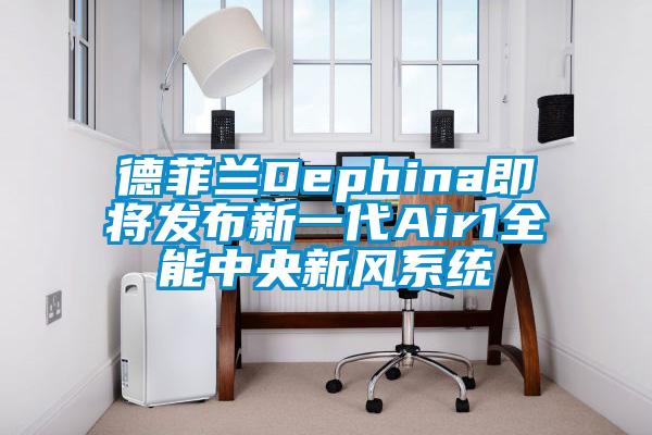 德菲蘭Dephina即將發(fā)布新一代Air1全能中央新風(fēng)系統(tǒng)