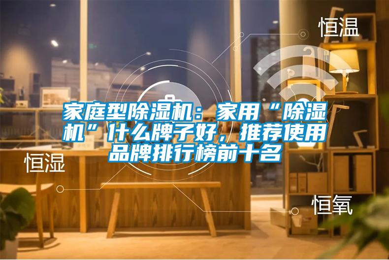 家庭型除濕機(jī):家用“除濕機(jī)”什么牌子好,推薦使用品牌排行榜前十名