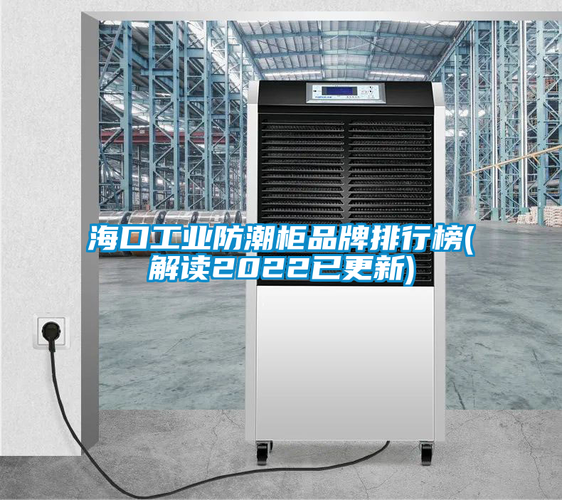 ?？诠I(yè)防潮柜品牌排行榜(解讀2022已更新)