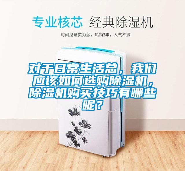 對(duì)于日常生活總，我們應(yīng)該如何選購(gòu)除濕機(jī)，除濕機(jī)購(gòu)買技巧有哪些呢？