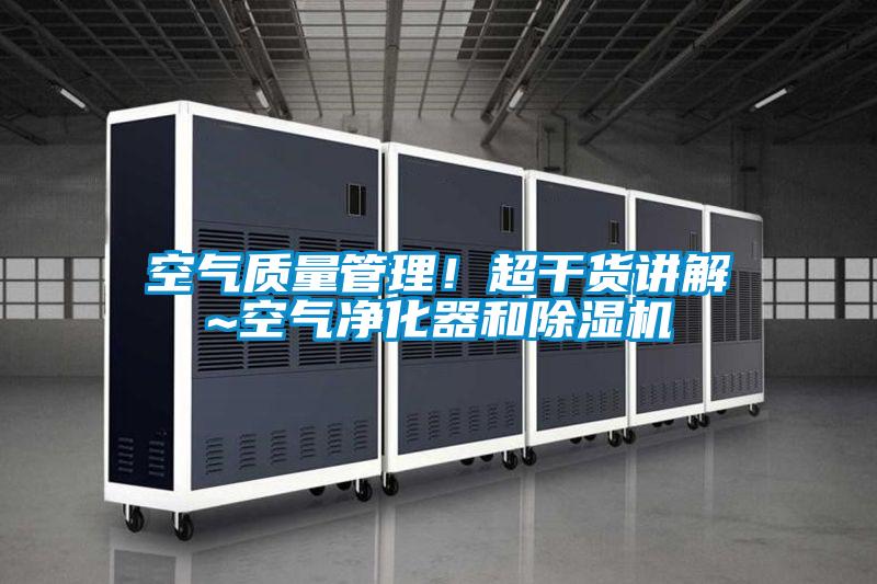 空氣質(zhì)量管理!超干貨講解~空氣凈化器和除濕機(jī)