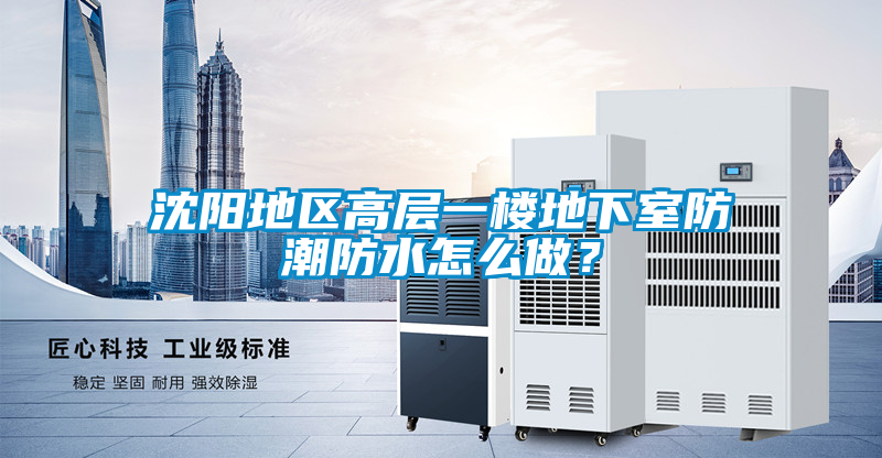 沈陽(yáng)地區(qū)高層一樓地下室防潮防水怎么做？