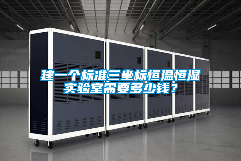 建一個標(biāo)準(zhǔn)三坐標(biāo)恒溫恒濕實(shí)驗(yàn)室需要多少錢?