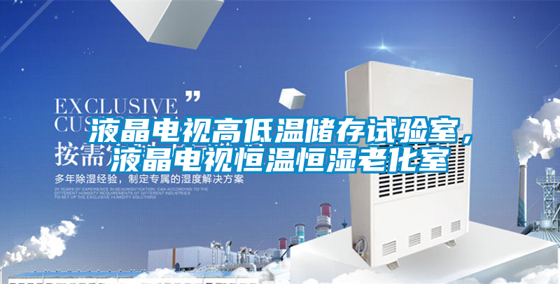 液晶電視高低溫儲存試驗室，液晶電視恒溫恒濕老化室