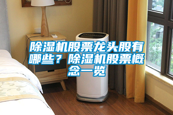 除濕機(jī)股票龍頭股有哪些？除濕機(jī)股票概念一覽