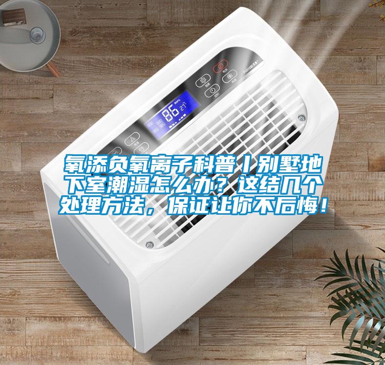 氧添負(fù)氧離子科普丨別墅地下室潮濕怎么辦？這結(jié)幾個(gè)處理方法，保證讓你不后悔！