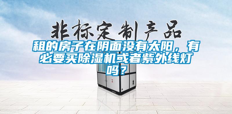 租的房子在陰面沒有太陽，有必要買除濕機或者紫外線燈嗎？