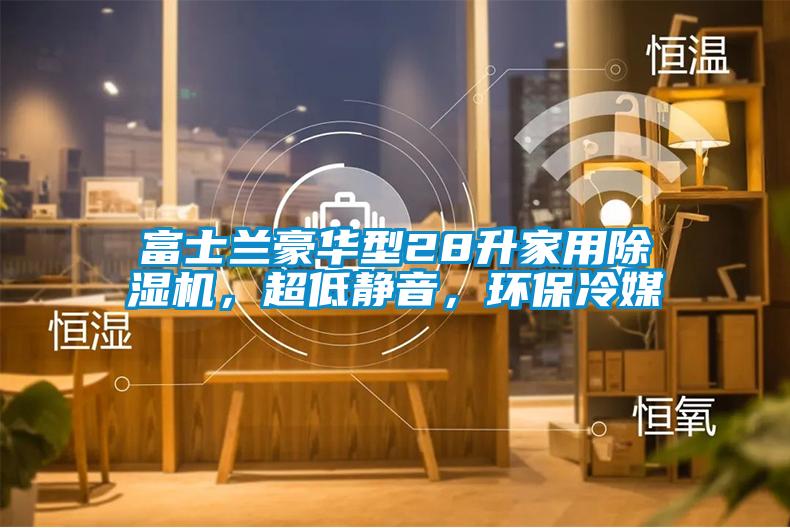 富士蘭豪華型28升家用除濕機(jī)，超低靜音，環(huán)保冷媒