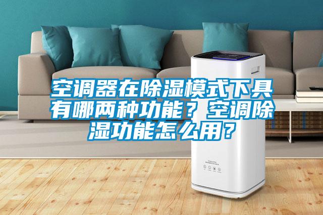 空調器在除濕模式下具有哪兩種功能?空調除濕功能怎么用?
