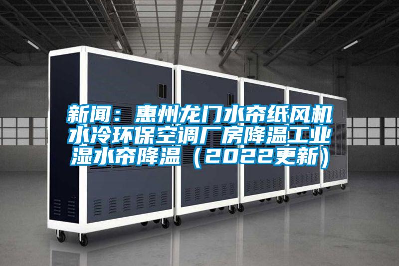 新聞：惠州龍門水簾紙風機水冷環?？照{廠房降溫工業濕水簾降溫（2022更新）