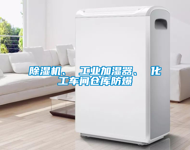 除濕機(jī)、 工業(yè)加濕器、 化工車間倉(cāng)庫(kù)防爆