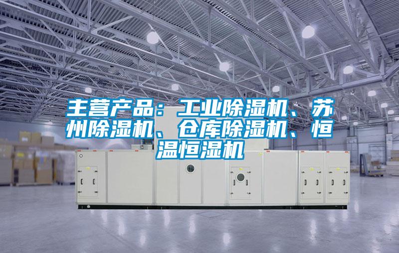 主營產(chǎn)品：工業(yè)除濕機、蘇州除濕機、倉庫除濕機、恒溫恒濕機