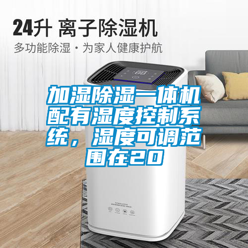加濕除濕一體機配有濕度控制系統，濕度可調范圍在20