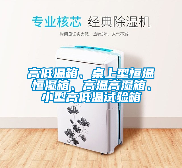 高低溫箱、桌上型恒溫恒濕箱、高溫高濕箱、小型高低溫試驗箱