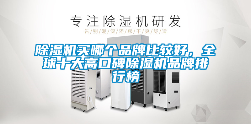 除濕機(jī)買哪個品牌比較好，全球十大高口碑除濕機(jī)品牌排行榜