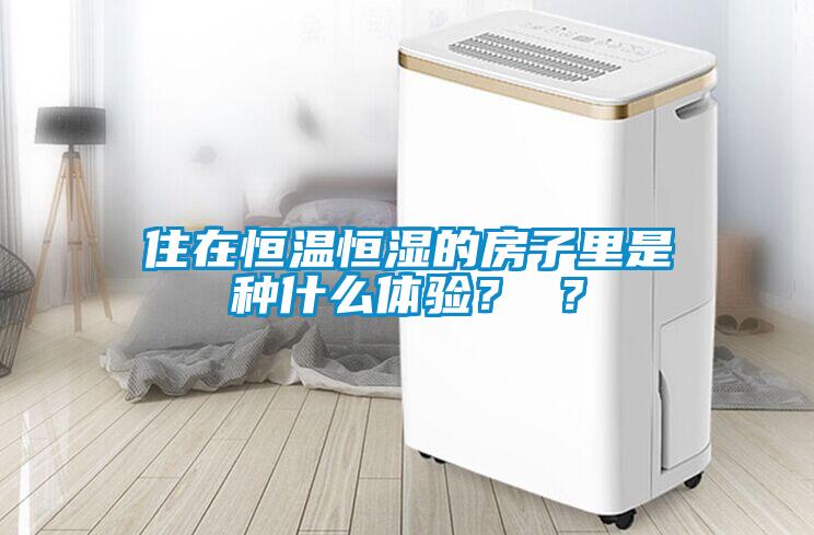 住在恒溫恒濕的房子里是種什么體驗？ ？