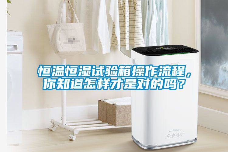 恒溫恒濕試驗(yàn)箱操作流程，你知道怎樣才是對(duì)的嗎？
