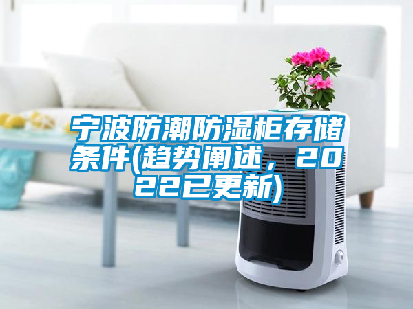 寧波防潮防濕柜存儲條件(趨勢闡述，2022已更新)