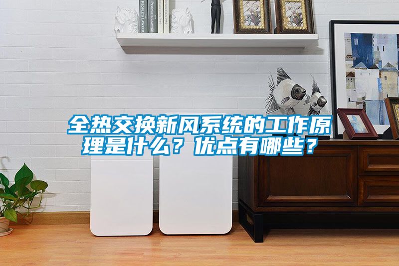 全熱交換新風(fēng)系統(tǒng)的工作原理是什么?優(yōu)點(diǎn)有哪些?