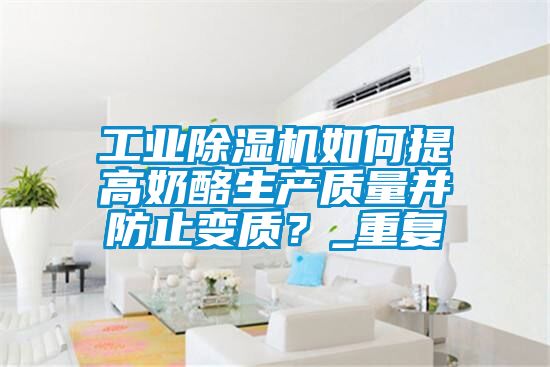 工業除濕機如何提高奶酪生產質量并防止變質？_重復