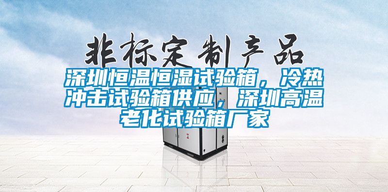 深圳恒溫恒濕試驗箱，冷熱沖擊試驗箱供應(yīng)，深圳高溫老化試驗箱廠家