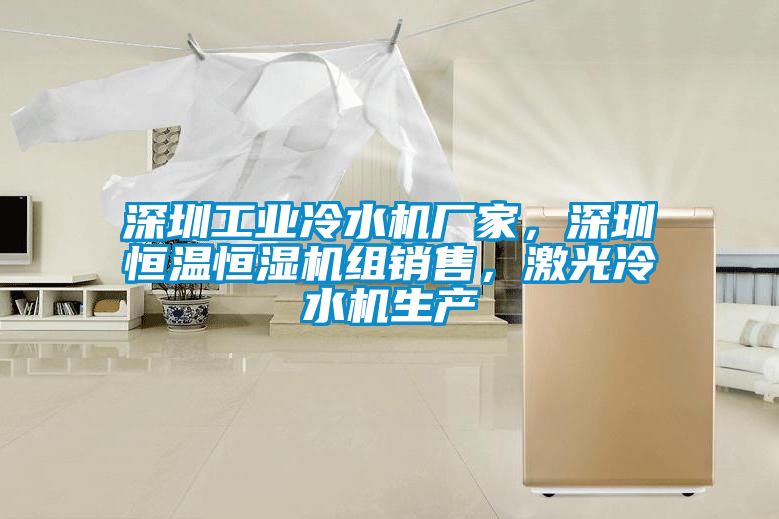 深圳工業(yè)冷水機廠家,深圳恒溫恒濕機組銷售,激光冷水機生產(chǎn)